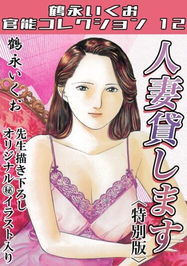 魅力的なストーリーに目が離せない！人妻貸します＜描き下ろし原画入り特別版＞・鶴永いくお官能コレクション12