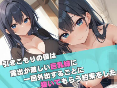 あなたの感覚を揺さぶる美しい力！引きこもりの僕は露出が激しい巨乳姉に一回外出するごとに抜いてもらう約束をした