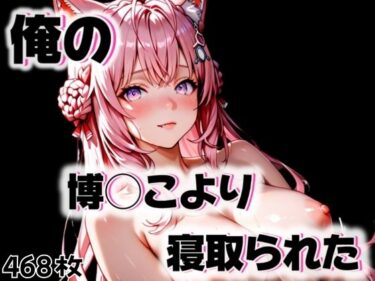 あなたを誘う幻想の美！俺の博◯こよりが寝取られた