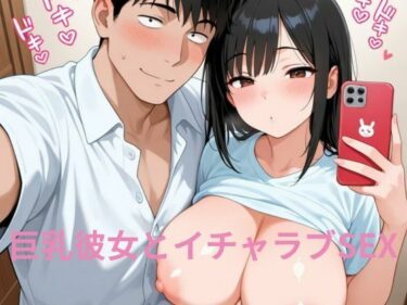 あなたの心を解き放つ美しさの調和！巨乳彼女とイチャラブSEX