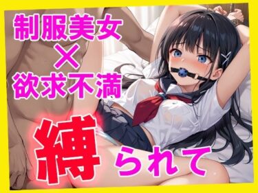 美しさが描く無限の心の世界！縛られて  制服美女×欲求不満