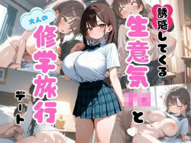 あなたの心に届く至高の瞬間！誘惑してくる生意気JKと大人の修学旅行デート