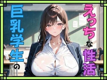 魅力が凝縮された珠玉の時間！巨乳学生のえっちな性活