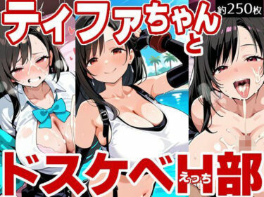 あなたを包み込む無限の美しさ！ティファちゃんとドスケベH部