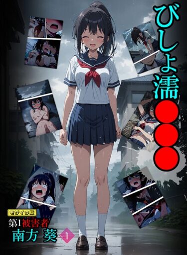 すべてを捧げたくなる魅惑的な内容！びしょ濡●●● 第1被害者 南方 葵【単話】 モザイク版（単話）